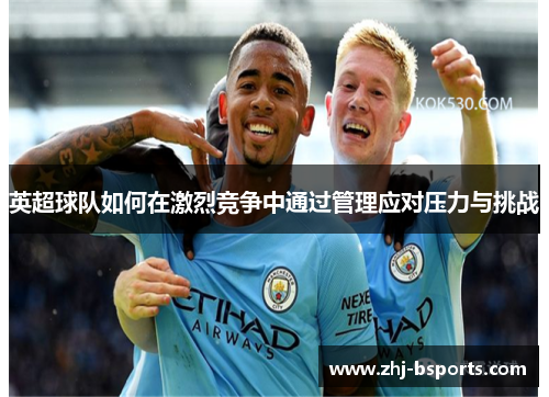 英超球队如何在激烈竞争中通过管理应对压力与挑战