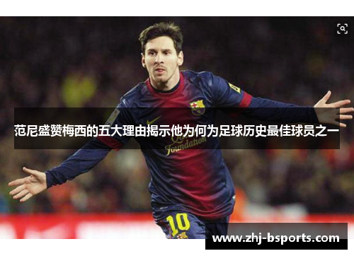 范尼盛赞梅西的五大理由揭示他为何为足球历史最佳球员之一 范尼盛赞梅西的五大理由揭示他为何为足球历史最佳球员之一