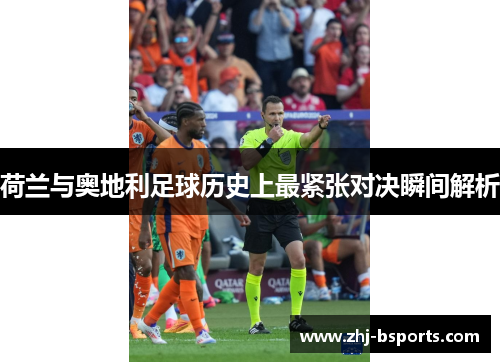 荷兰与奥地利足球历史上最紧张对决瞬间解析 荷兰与奥地利足球历史上最紧张对决瞬间解析