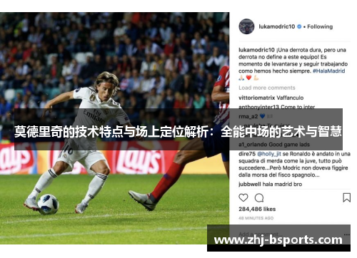 莫德里奇的技术特点与场上定位解析:全能中场的艺术与智慧 莫德里奇的技术特点与场上定位解析:全能中场的艺术与智慧