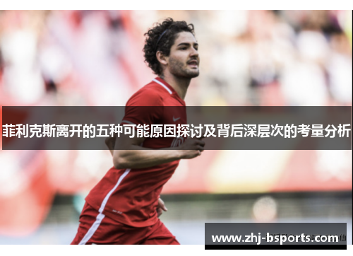 菲利克斯离开的五种可能原因探讨及背后深层次的考量分析 菲利克斯离开的五种可能原因探讨及背后深层次的考量分析
