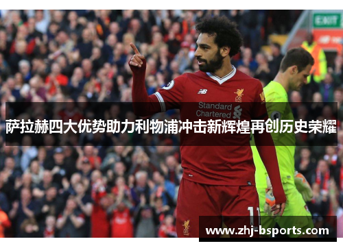 萨拉赫四大优势助力利物浦冲击新辉煌再创历史荣耀 萨拉赫四大优势助力利物浦冲击新辉煌再创历史荣耀