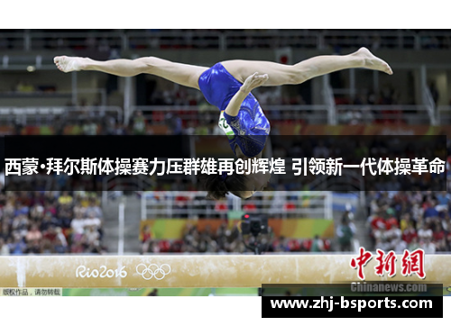 西蒙·拜尔斯体操赛力压群雄再创辉煌 引领新一代体操革命