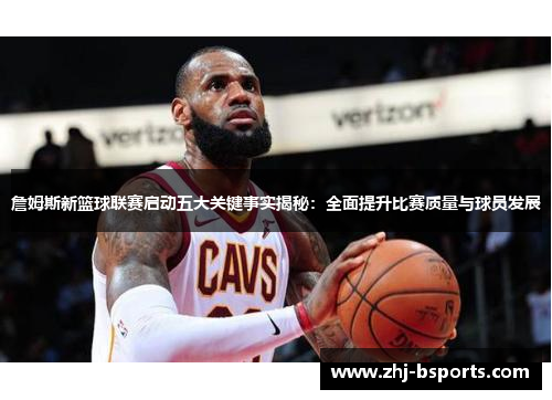詹姆斯新篮球联赛启动五大关键事实揭秘:全面提升比赛质量与球员发展 詹姆斯新篮球联赛启动五大关键事实揭秘:全面提升比赛质量与球员发展