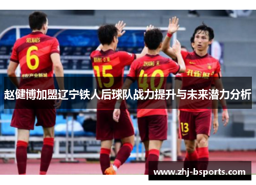 赵健博加盟辽宁铁人后球队战力提升与未来潜力分析 赵健博加盟辽宁铁人后球队战力提升与未来潜力分析