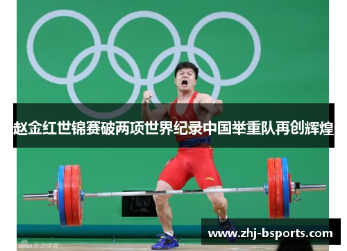 赵金红世锦赛破两项世界纪录中国举重队再创辉煌 赵金红世锦赛破两项世界纪录中国举重队再创辉煌
