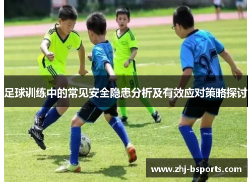 足球训练中的常见安全隐患分析及有效应对策略探讨 足球训练中的常见安全隐患分析及有效应对策略探讨