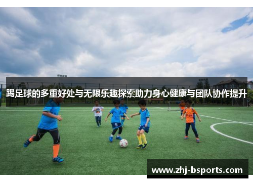 踢足球的多重好处与无限乐趣探索助力身心健康与团队协作提升 踢足球的多重好处与无限乐趣探索助力身心健康与团队协作提升