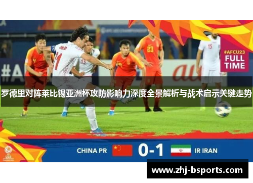罗德里对阵莱比锡亚洲杯攻防影响力深度全景解析与战术启示关键走势 罗德里对阵莱比锡亚洲杯攻防影响力深度全景解析与战术启示关键走势