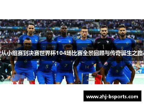 从小组赛到决赛世界杯104场比赛全景回顾与传奇诞生之路