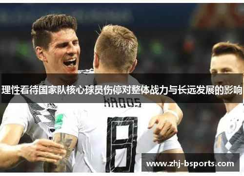 理性看待国家队核心球员伤停对整体战力与长远发展的影响