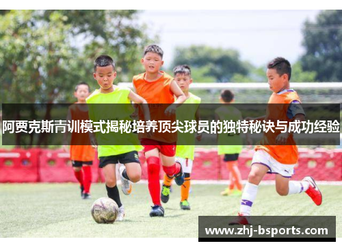阿贾克斯青训模式揭秘培养顶尖球员的独特秘诀与成功经验 阿贾克斯青训模式揭秘培养顶尖球员的独特秘诀与成功经验