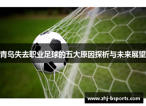 青岛失去职业足球的五大原因探析与未来展望 青岛失去职业足球的五大原因探析与未来展望