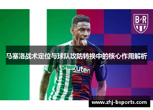 马塞洛战术定位与球队攻防转换中的核心作用解析
