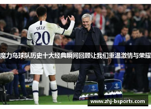 魔力鸟球队历史十大经典瞬间回顾让我们重温激情与荣耀