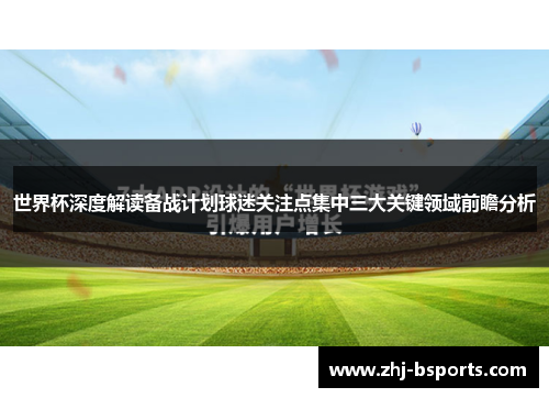 世界杯深度解读备战计划球迷关注点集中三大关键领域前瞻分析 世界杯深度解读备战计划球迷关注点集中三大关键领域前瞻分析