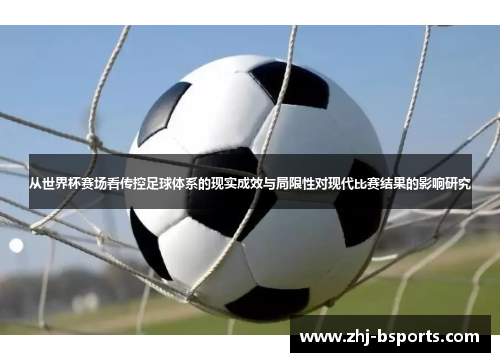 从世界杯赛场看传控足球体系的现实成效与局限性对现代比赛结果的影响研究