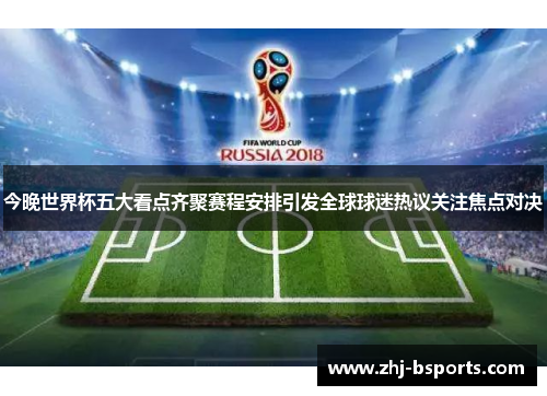 今晚世界杯五大看点齐聚赛程安排引发全球球迷热议关注焦点对决 今晚世界杯五大看点齐聚赛程安排引发全球球迷热议关注焦点对决