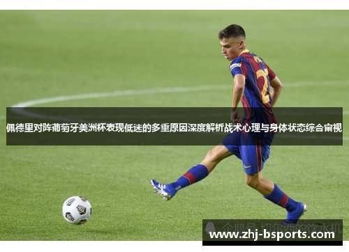 佩德里对阵葡萄牙美洲杯表现低迷的多重原因深度解析战术心理与身体状态综合审视 佩德里对阵葡萄牙美洲杯表现低迷的多重原因深度解析战术心理与身体状态综合审视