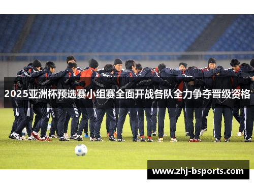 2025亚洲杯预选赛小组赛全面开战各队全力争夺晋级资格