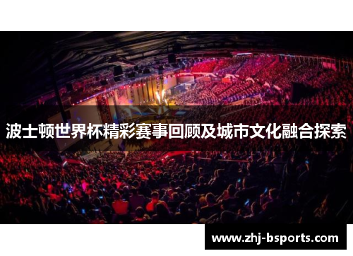 波士顿世界杯精彩赛事回顾及城市文化融合探索