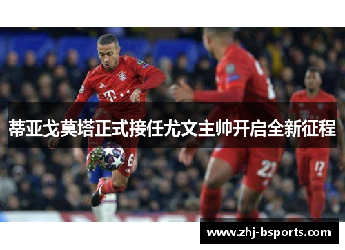 蒂亚戈莫塔正式接任尤文主帅开启全新征程 蒂亚戈莫塔正式接任尤文主帅开启全新征程