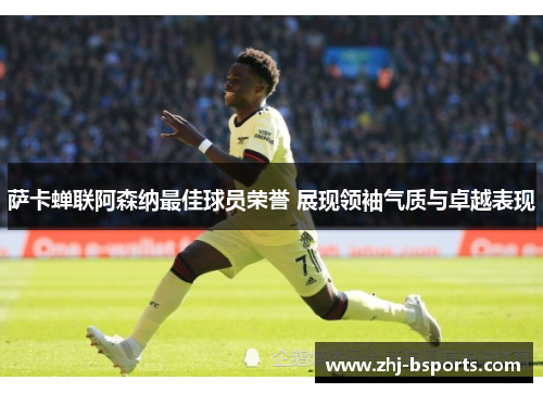 萨卡蝉联阿森纳最佳球员荣誉 展现领袖气质与卓越表现 萨卡蝉联阿森纳最佳球员荣誉 展现领袖气质与卓越表现